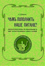 Чем пополнить наше питание? Общедоступные беседы об использовании в пищу часто встречающихся диких растений: отд. оттиск из сб. «Огородное дело»